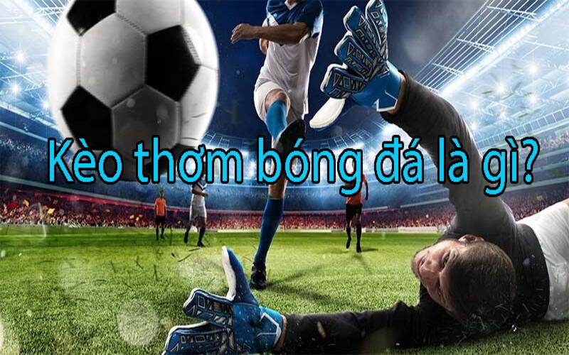 Kèo thơm trong bóng đá là gì?